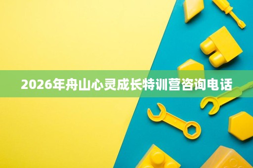 2026年舟山心灵成长特训营咨询电话