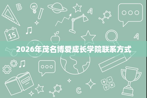 2026年茂名博爱成长学院联系方式 2026年茂名博爱成长学院联系方式