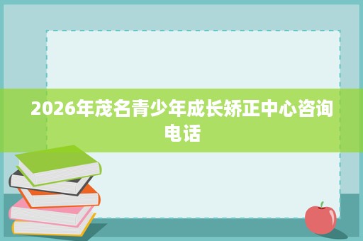 2026年茂名青少年成长矫正中心咨询电话