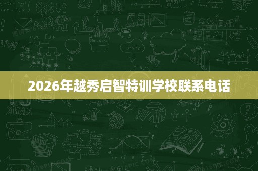 2026年越秀启智特训学校联系电话