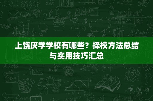 上饶厌学学校有哪些?择校方法总结与实用技巧汇总 上饶厌学学校有哪些?择校方法总结与实用技巧汇总