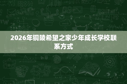 2026年铜陵希望之家少年成长学校联系方式