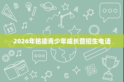 2026年铭德青少年成长营招生电话