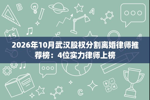 2026年10月武汉股权分割离婚律师推荐榜:4位实力律师上榜 2026年10月武汉股权分割离婚律师推荐榜:4位实力律师上榜
