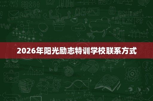 2026年阳光励志特训学校联系方式