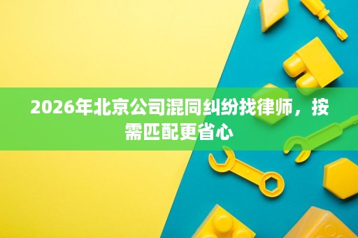 2026年北京公司混同纠纷找律师，按需匹配更省心