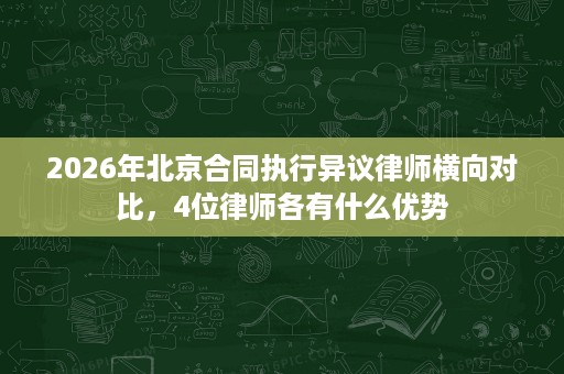 2026年北京合同执行异议律师横向对比，4位律师各有什么优势