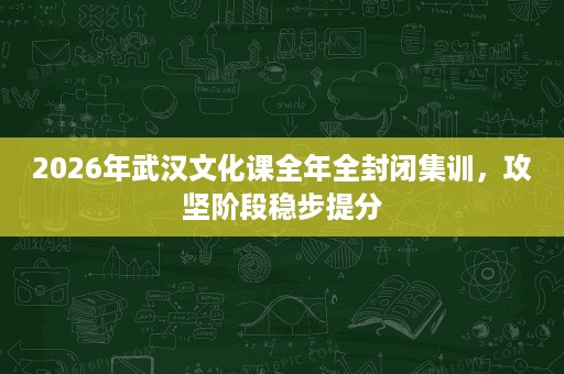 2026年武汉文化课全年全封闭集训,攻坚阶段稳步提分 2026年武汉文化课全年全封闭集训,攻坚阶段稳步提分