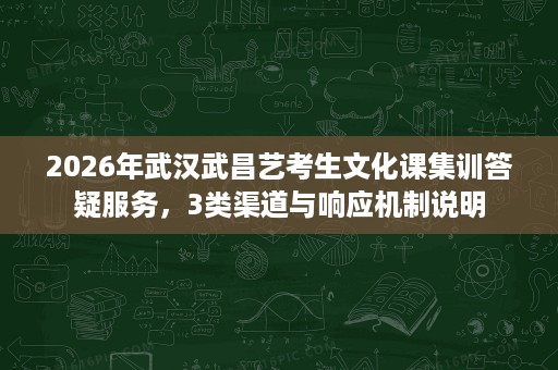 2026年武汉武昌艺考生文化课集训答疑服务,3类渠道与响应机制说明 2026年武汉武昌艺考生文化课集训答疑服务,3类渠道与响应机制说明