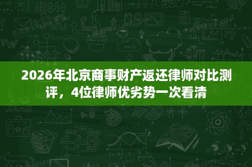 2026年北京商事财产返还律师对比测评，4位律师优劣势一次看清