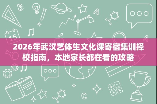 2026年武汉艺体生文化课寄宿集训择校指南,本地家长都在看的攻略 2026年武汉艺体生文化课寄宿集训择校指南,本地家长都在看的攻略