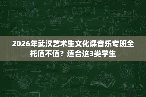 2026年武汉艺术生文化课音乐专班全托值不值？适合这3类学生