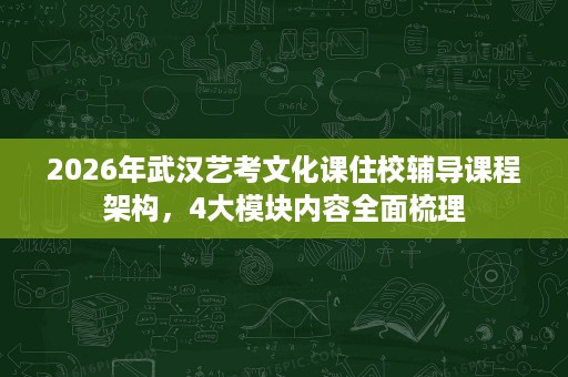 2026年武汉艺考文化课住校辅导课程架构,4大模块内容全面梳理 2026年武汉艺考文化课住校辅导课程架构,4大模块内容全面梳理