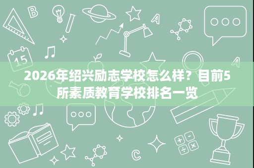 2026年绍兴励志学校怎么样?目前5所素质教育学校排名一览 2026年绍兴励志学校怎么样?目前5所素质教育学校排名一览