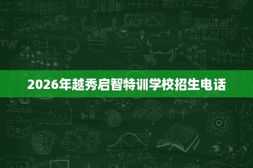 2026年越秀启智特训学校招生电话