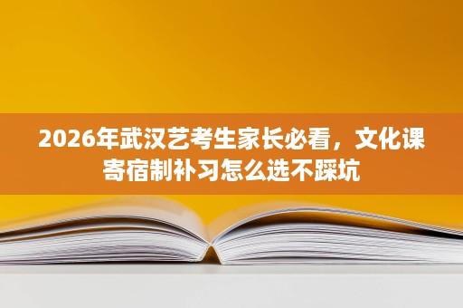 2026年武汉艺考生家长必看，文化课寄宿制补习怎么选不踩坑