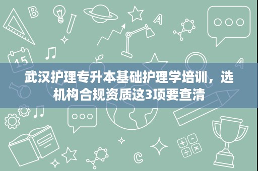 武汉护理专升本基础护理学培训,选机构合规资质这3项要查清 武汉护理专升本基础护理学培训,选机构合规资质这3项要查清