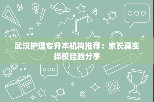 武汉护理专升本机构推荐:家长真实择校经验分享 武汉护理专升本机构推荐:家长真实择校经验分享