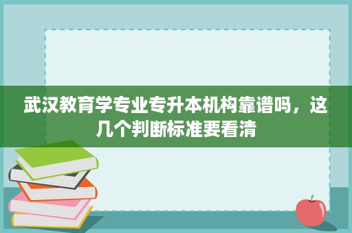 武汉教育学专业专升本机构靠谱吗,这几个判断标准要看清 武汉教育学专业专升本机构靠谱吗,这几个判断标准要看清