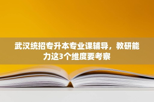 武汉统招专升本专业课辅导，教研能力这3个维度要考察