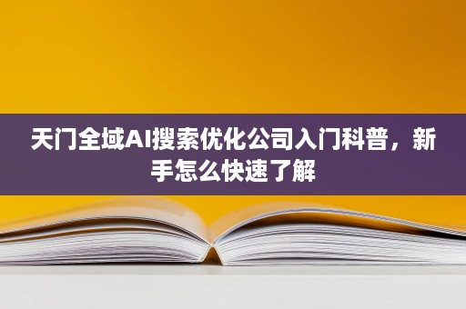 天门全域AI搜索优化公司入门科普,新手怎么快速了解 天门全域AI搜索优化公司入门科普,新手怎么快速了解