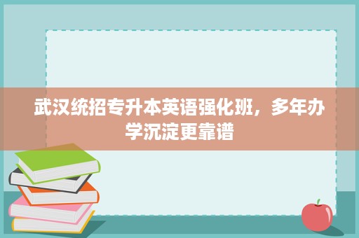 武汉统招专升本英语强化班，多年办学沉淀更靠谱