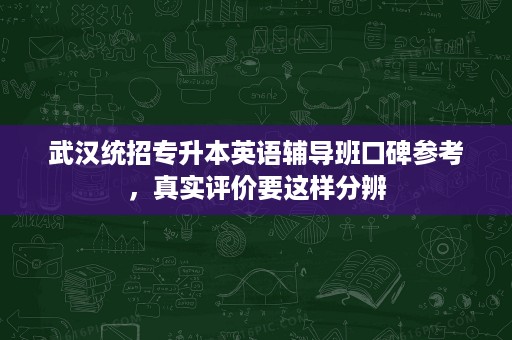 武汉统招专升本英语辅导班口碑参考,真实评价要这样分辨 武汉统招专升本英语辅导班口碑参考,真实评价要这样分辨