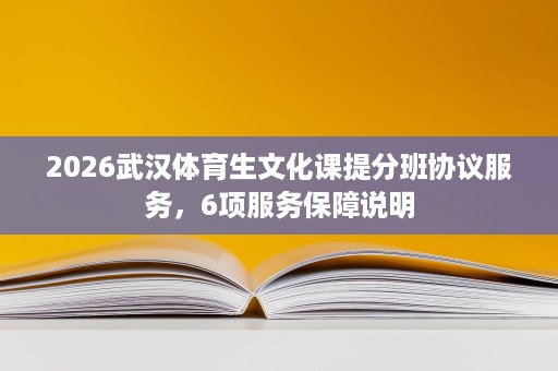 2026武汉体育生文化课提分班协议服务,6项服务保障说明 2026武汉体育生文化课提分班协议服务,6项服务保障说明