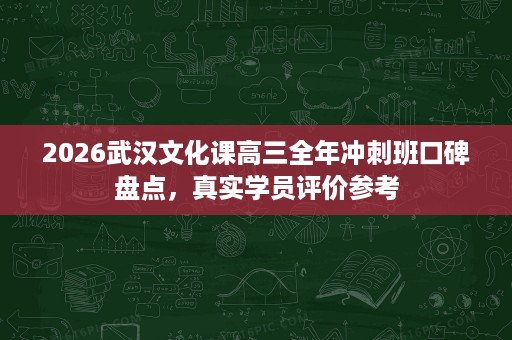 2026武汉文化课高三全年冲刺班口碑盘点,真实学员评价参考 2026武汉文化课高三全年冲刺班口碑盘点,真实学员评价参考