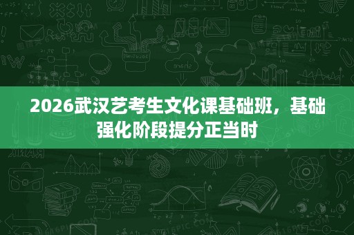 2026武汉艺考生文化课基础班,基础强化阶段提分正当时 2026武汉艺考生文化课基础班,基础强化阶段提分正当时