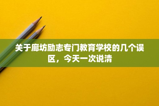 关于廊坊励志专门教育学校的几个误区,今天一次说清 关于廊坊励志专门教育学校的几个误区,今天一次说清