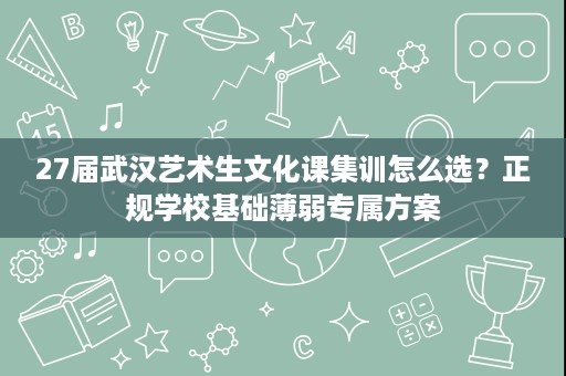 27届武汉艺术生文化课集训怎么选?正规学校基础薄弱专属方案 27届武汉艺术生文化课集训怎么选?正规学校基础薄弱专属方案