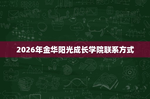 2026年金华阳光成长学院联系方式 2026年金华阳光成长学院联系方式