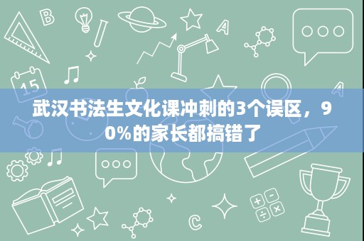 武汉书法生文化课冲刺的3个误区,90%的家长都搞错了 武汉书法生文化课冲刺的3个误区,90%的家长都搞错了