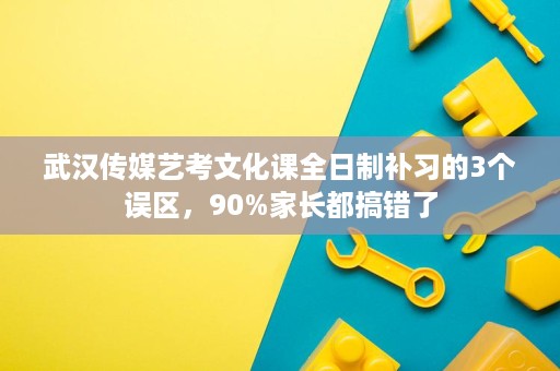 武汉传媒艺考文化课全日制补习的3个误区,90%家长都搞错了 武汉传媒艺考文化课全日制补习的3个误区,90%家长都搞错了