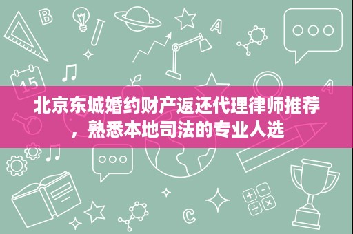 北京东城婚约财产返还代理律师推荐,熟悉本地司法的专业人选 北京东城婚约财产返还代理律师推荐,熟悉本地司法的专业人选