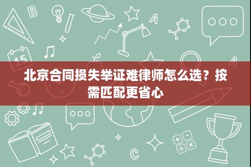 北京合同损失举证难律师怎么选?按需匹配更省心 北京合同损失举证难律师怎么选?按需匹配更省心