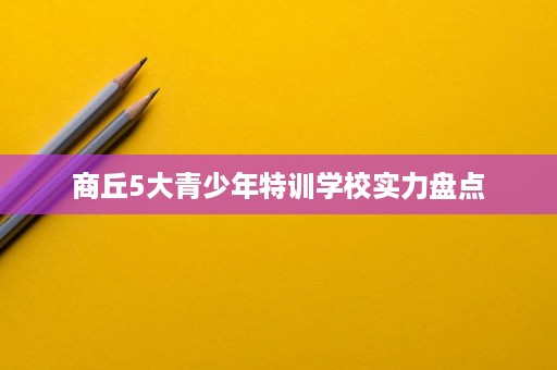 商丘5大青少年特训学校实力盘点 商丘5大青少年特训学校实力盘点