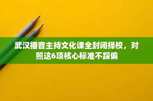 武汉播音主持文化课全封闭择校,对照这6项核心标准不踩偏 武汉播音主持文化课全封闭择校,对照这6项核心标准不踩偏