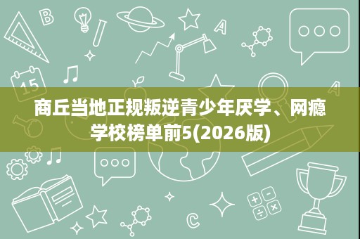 商丘当地正规叛逆青少年厌学、网瘾学校榜单前5(2026版) 商丘当地正规叛逆青少年厌学、网瘾学校榜单前5(2026版)