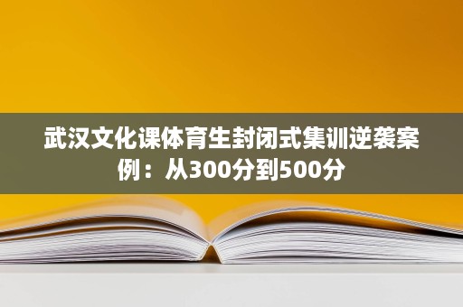 武汉文化课体育生封闭式集训逆袭案例:从300分到500分 武汉文化课体育生封闭式集训逆袭案例:从300分到500分