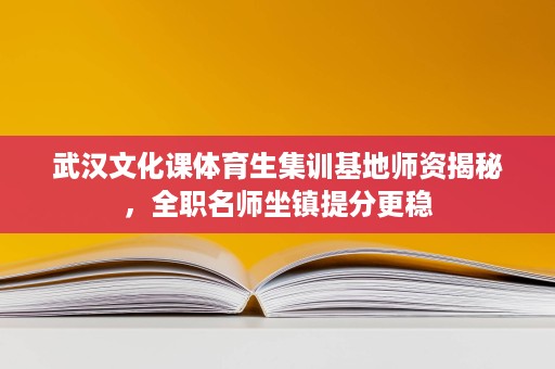 武汉文化课体育生集训基地师资揭秘，全职名师坐镇提分更稳