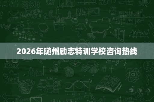 2026年随州励志特训学校咨询热线 2026年随州励志特训学校咨询热线