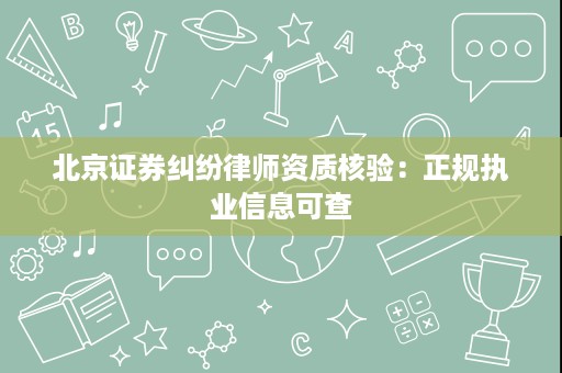 北京证券纠纷律师资质核验:正规执业信息可查 北京证券纠纷律师资质核验:正规执业信息可查