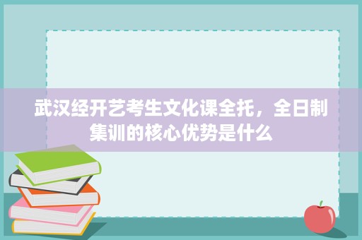 武汉经开艺考生文化课全托，全日制集训的核心优势是什么