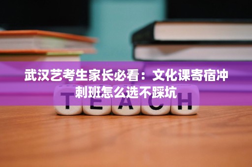 武汉艺考生家长必看:文化课寄宿冲刺班怎么选不踩坑 武汉艺考生家长必看:文化课寄宿冲刺班怎么选不踩坑