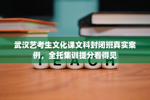 武汉艺考生文化课文科封闭班真实案例,全托集训提分看得见 武汉艺考生文化课文科封闭班真实案例,全托集训提分看得见