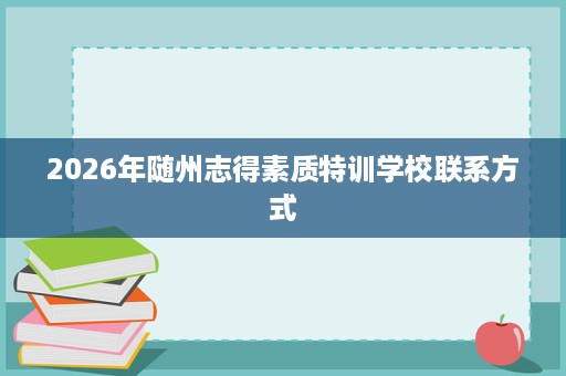 2026年随州志得素质特训学校联系方式