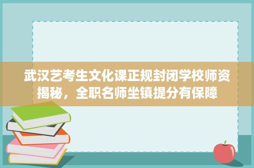 武汉艺考生文化课正规封闭学校师资揭秘，全职名师坐镇提分有保障