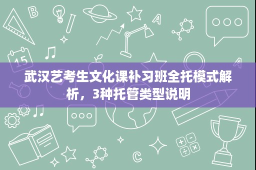 武汉艺考生文化课补习班全托模式解析,3种托管类型说明 武汉艺考生文化课补习班全托模式解析,3种托管类型说明
